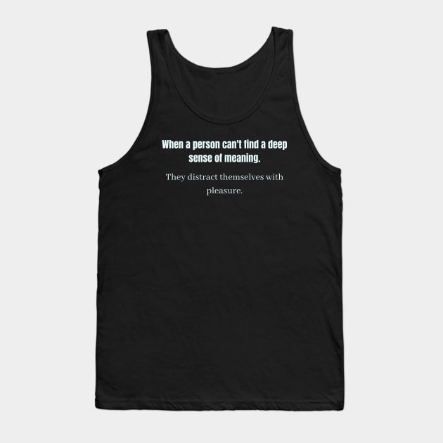 When a person can't find a deep sense of meaning They distract themselves with pleasure Tank Top by QofL